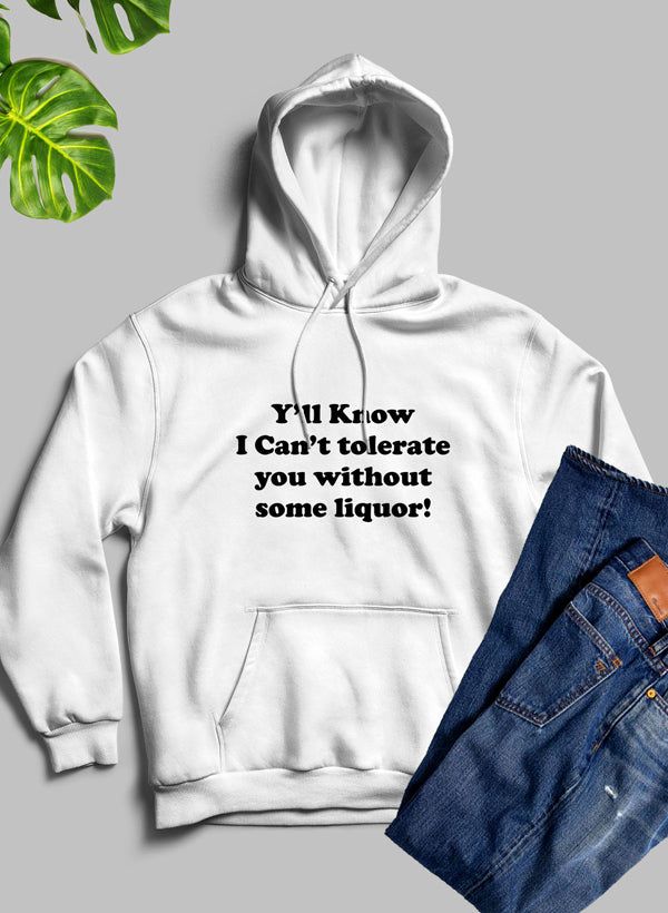 Yall Know I Cant Tolerate You Without Some Liquor Hoodie